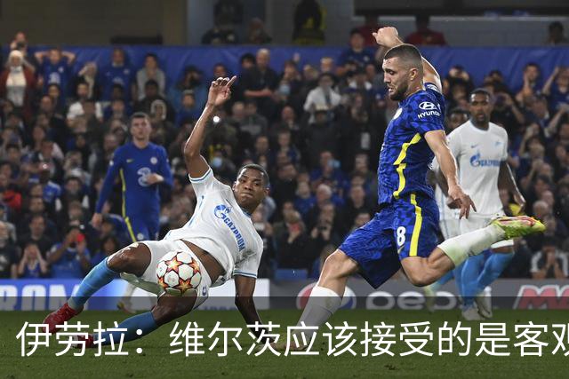 伊劳拉：维尔茨应该接受的是客观评判 阿劳霍出场时间超出预期