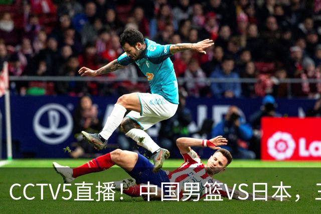 CCTV5直播！中国男篮VS日本，三将确定不打，胡明轩担大梁，郭士强下军令状